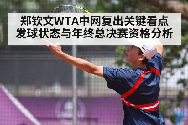 郑钦文WTA中网复出关键看点 发球状态与年终总决赛资格分析